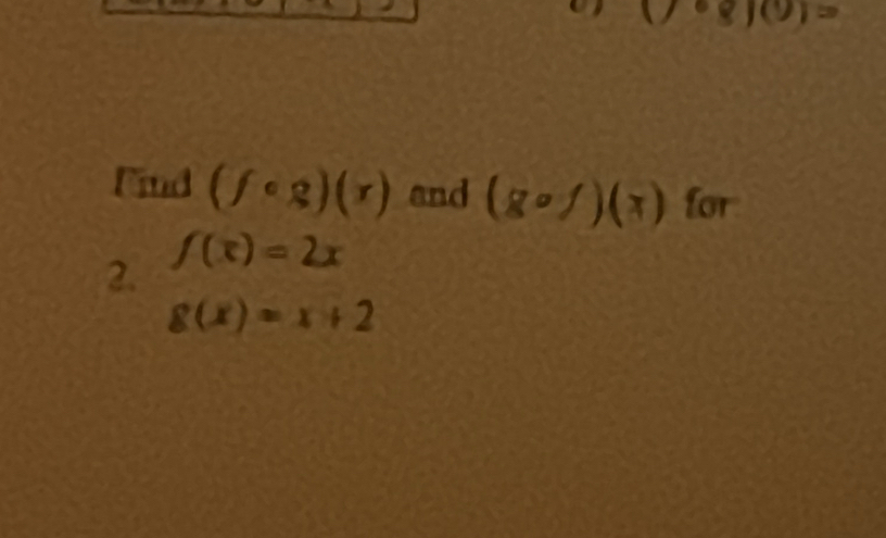 (7°8)(9)=
Find (fcirc g)(r) and (gcirc f)(x) for 
2. f(x)=2x
g(x)=x+2