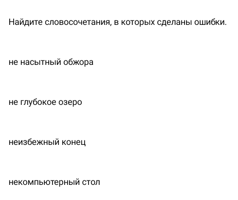 Найдите словосочетания, в коΤорых сделаныΙ ошибки.
Hе насыітныΙй обжора
не глубокое озеро
неизбежныiй конец
некомльютерный стол