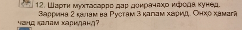 Шарти мухтасарро дар доирачахο ифода κунед. 
заррина 2 калам ва Ρустам 3 калам харид. Онχо хамагй 
чанд калам хариданд?