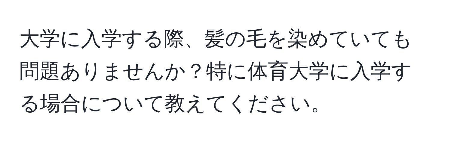 大学に入学する際、髪の毛を染めていても問題ありませんか？特に体育大学に入学する場合について教えてください。