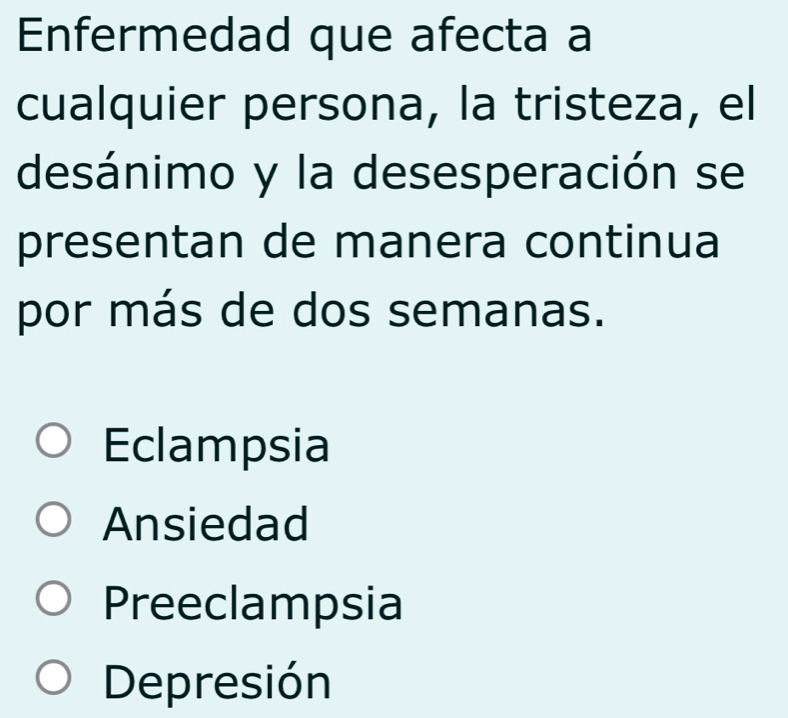 Enfermedad que afecta a
cualquier persona, la tristeza, el
desánimo y la desesperación se
presentan de manera continua
por más de dos semanas.
Eclampsia
Ansiedad
Preeclampsia
Depresión