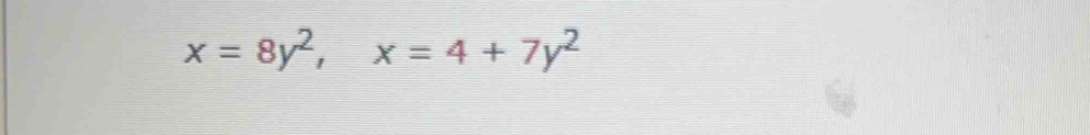 x=8y^2, x=4+7y^2