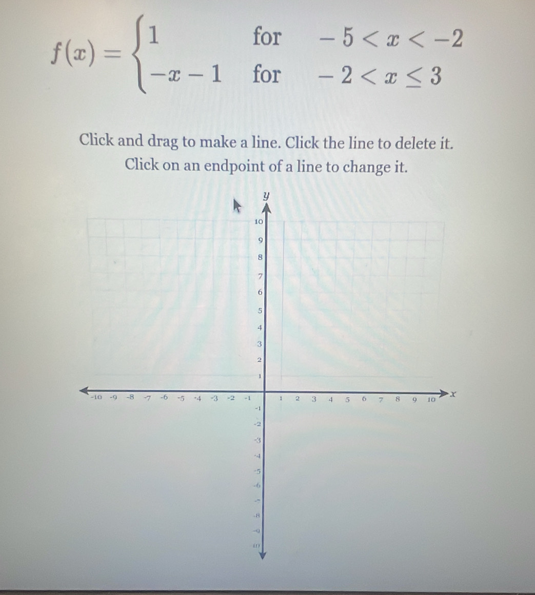 f(x)=beginarrayl 1for-5
Click and drag to make a line. Click the line to delete it. 
Click on an endpoint of a line to change it.