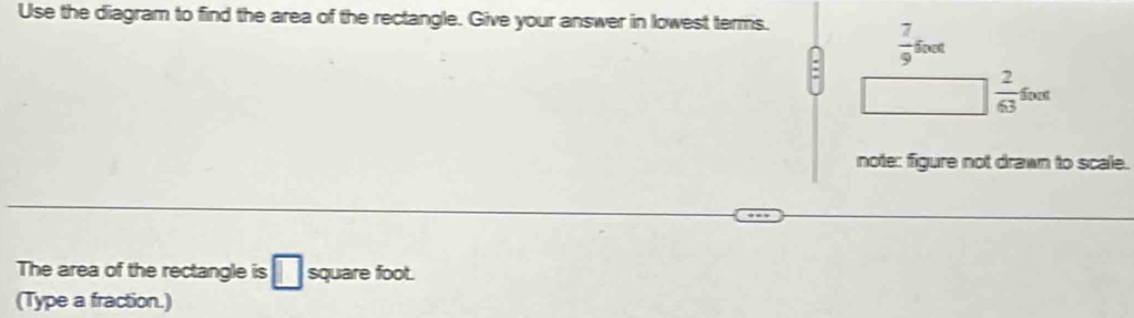 Use the diagram to find the area of the rectangle. Give your answer in lowest terms.
 7/9 foot
:
 2/63 fout
note: figure not drawn to scale.
The area of the rectangle is □ square foot.
(Type a fraction.)