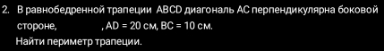 В равнобедренной трапеции ΑВСD диагональ АС перпендикулярна боковой 
ctороhе, ,AD=20cM, BC=10 odot t A. 
Найτи πеримеτр τрапеции.