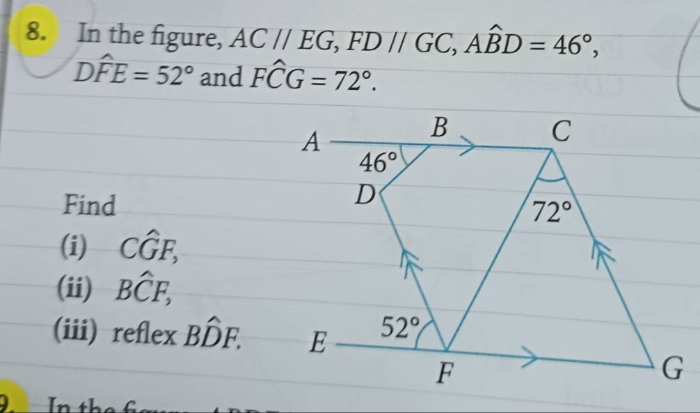 In the figure, AC//EG,FD//GC,Awidehat BD=46°,
Dwidehat FE=52° and Fwidehat CG=72°.
Find
(i) Cwidehat GF,
(ii) Bwidehat CF,
(iii) reflex Bhat DF.. In th