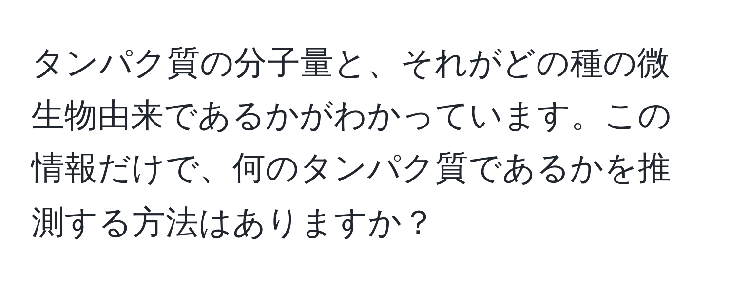 タンパク質の分子量と、それがどの種の微生物由来であるかがわかっています。この情報だけで、何のタンパク質であるかを推測する方法はありますか？