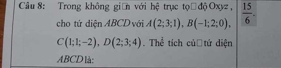 Trong không giản với hệ trục tọờđộOxyz,  15/6 . 
cho tứ diện ABCD với A(2;3;1), B(-1;2;0),
C(1;1;-2), D(2;3;4). Thể tích củơ tứ diện
ABCD là: