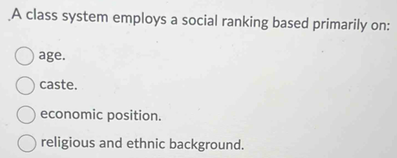 A class system employs a social ranking based primarily on:
age.
caste.
economic position.
religious and ethnic background.