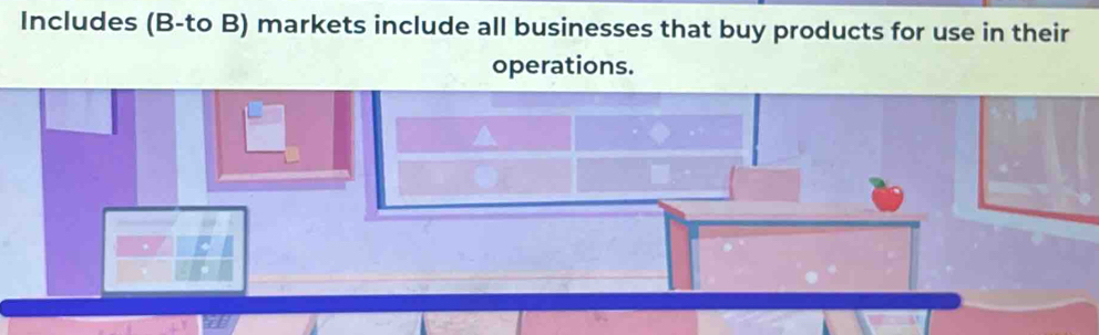 Includes (B-to B) markets include all businesses that buy products for use in their 
operations.