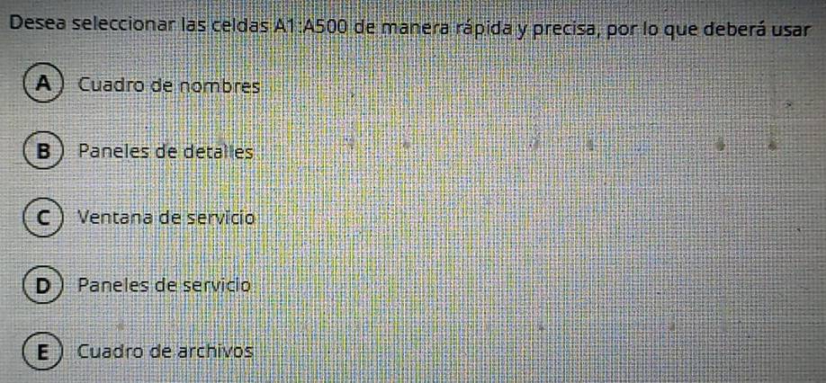 Desea seleccionar las celdas A1:A500 de manera rápida y precisa, por lo que deberá usar
A  Cuadro de nombres
B Paneles de detalles
C) Ventana de servicio
D  Paneles de servicio
E  Cuadro de archivos