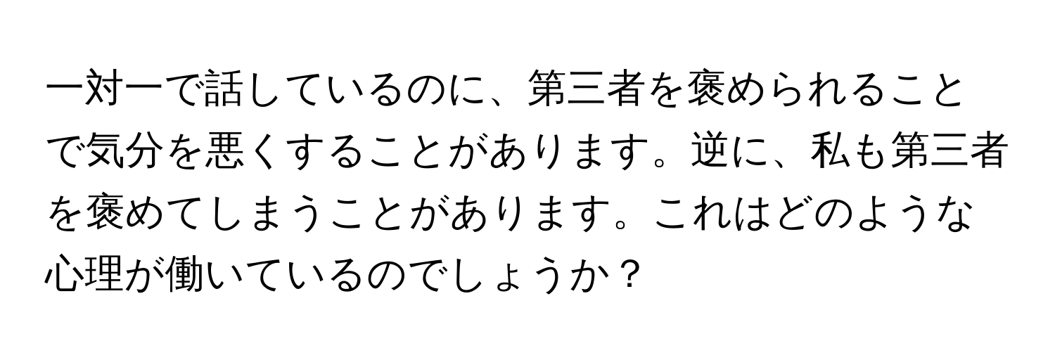 一対一で話しているのに、第三者を褒められることで気分を悪くすることがあります。逆に、私も第三者を褒めてしまうことがあります。これはどのような心理が働いているのでしょうか？