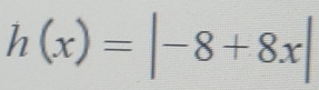 h(x)=|-8+8x|