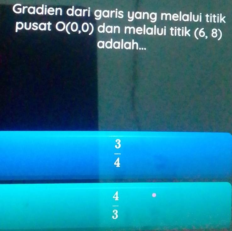 Gradien dari garis yang melalvi titik
pusat O(0,0) dan melalui titik (6,8)
adalah...
 3/4 
 4/3 