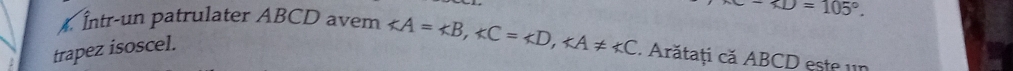 - . 
) Intr-un patrulater ABCD avem ∠ A=∠ B, ∠ C=∠ D, ∠ A!= ∠ C. Arătați că ABCD este un 
trapez isoscel.