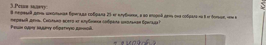 Peтн залачу: 
Β лервый день школьнал бригада собрала 25 кг клубники, а во вτорой день она собрала на δ кг больше, чем в 
лервый день Сколько всего кг κлубники собрала школьная бригада 
Ρеши одну задачу обраτнуюо данной.