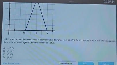 01:55:54
In the graph above, the coordinates of the vertices of △ QPR are Q(3,0), P(5,6) , and R(7,0) △ QPR
the x-axis to create △ O'P'R , find the coordinates of overline AC is refected across
A. (-7,0)
B. (3,0)
C. (5,-6)
D. (7,0)
Mark this and retum Save and Exit overline BD⊥ overline DE Submit