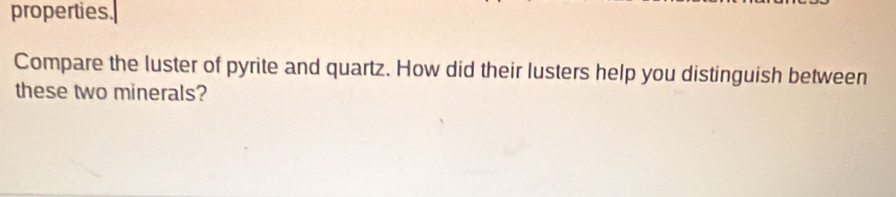 properties. 
Compare the luster of pyrite and quartz. How did their lusters help you distinguish between 
these two minerals?