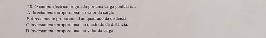 campo eléctrico originado por uma carga pontual é…
A directamente proporcional ao valor da carga.
B directamente proporcional ao quadrado da distância.
C inversamente proporcional ao quadrado da distância.
D inversamente proporcional ao valor da carga.