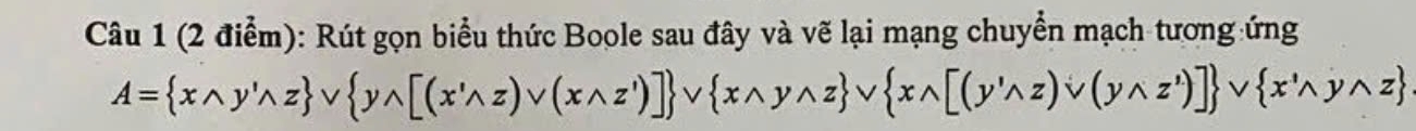 Rút gọn biểu thức Boole sau đây và vẽ lại mạng chuyển mạch tương ứng
A= xwedge y'wedge z vee  ywedge [(x'wedge z)vee (xwedge z')] vee  xwedge ywedge z vee  xwedge [(y'wedge z)vee (ywedge z')] vee  x'ywedge ,ywedge z