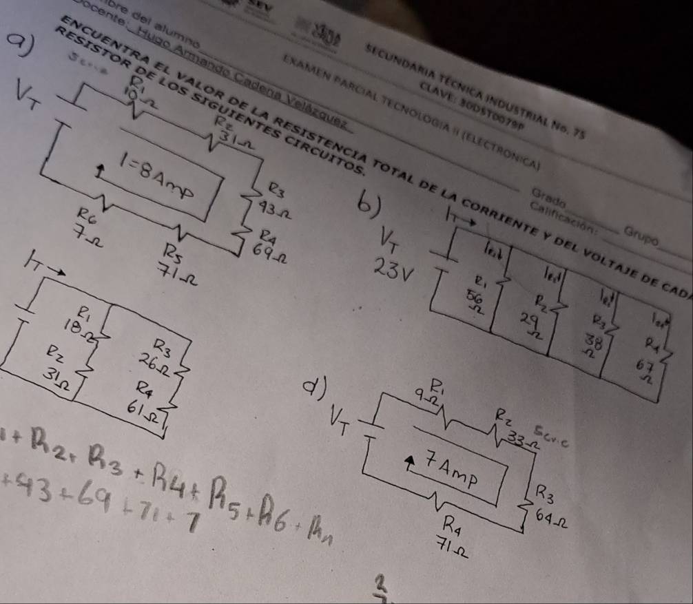 sey 
bre del alumn 
ecente: Hugo Armando Cadena Velázque: 
sEcUNDARIA TéCniCa InDUSTRIal N6. 7
ESÍSTOR DE LOS SIGUIENTES CIRCUITO_ 
CLAVE: 30DST00795 
Xamén Parcial Tecnología II (Electronic 
CUENTRA EL VALOR dE lA RESISTENCIA TOTAL de la corRIENTE y del VOLTaje de y 
Grado 
Calificación: Grupo