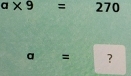 a* 9= 270
a = ?