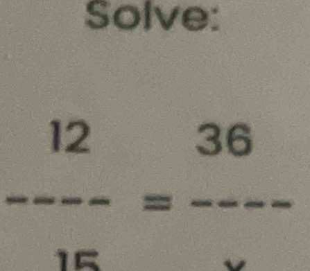 Solve:
 12/15 =frac 36