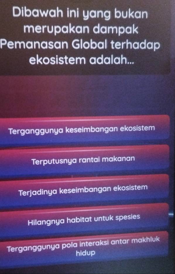 Dibawah ini yang bukan
merupakan dampak
Pemanasan Global terhadap
ekosistem adalah...
Terganggunya keseimbangan ekosistem
Terputusnya rantai makanan
Terjadinya keseimbangan ekosistem
Hilangnya habitat untuk spesies
Terganggunya pola interaksi antar makhluk
hidup