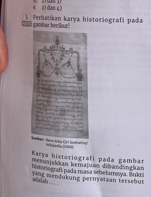 d. 2) dan 3)
e. 2) dan 4)
3. Perhatikan karya historiografi pada
HOTs gambar berikut!
Wikipedia (2006)
Karya historiografi pada gambar
menunjukkan kemajuan dibandingkan
historiografi pada masa sebelumnya. Bukti
yang mendukung pernyataan tersebut
adalah . . . .