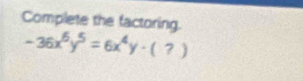 Complete the factoring.
-36x^6y^5=6x^4y· (?)