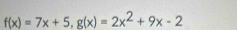 f(x)=7x+5, g(x)=2x^2+9x-2