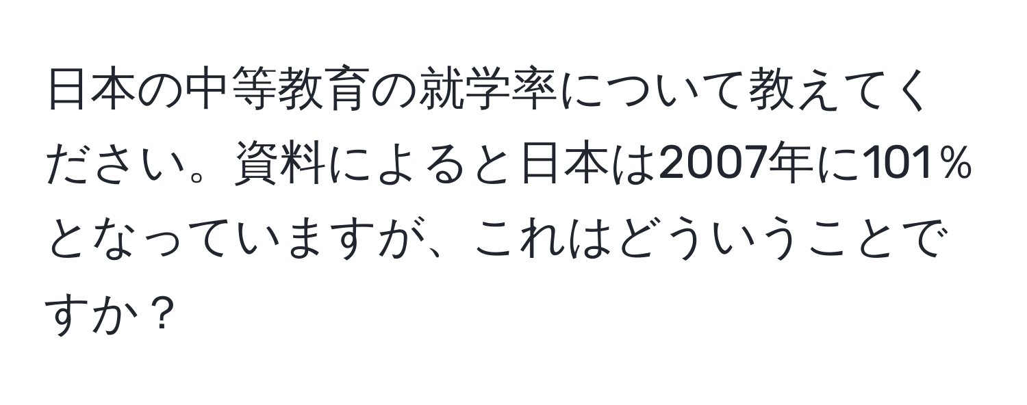 日本の中等教育の就学率について教えてください。資料によると日本は2007年に101％となっていますが、これはどういうことですか？