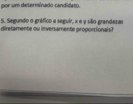 por um determinado candidato. 
5. Segundo o gráfico a seguir, x e y são grandezas 
diretamente ou inversamente proporcionais?