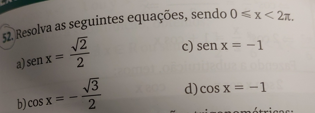 Resolva as seguintes equações, sendo 0≤slant x<2π. 
a senx= sqrt(2)/2 
c) senx=-1
b) cos x=- sqrt(3)/2 
d) cos x=-1