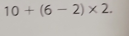 10+(6-2)* 2.