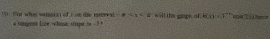 For whe vaine(s) of con the mterval -x will the gaph of h(x)=3^(-x) com Ixthave 
a tmgent line whose stupe is - ! '