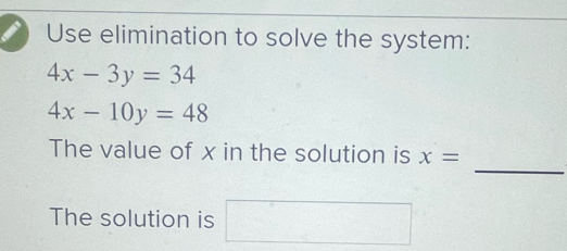 Use elimination to solve the system: 4x-3y=34 4x-10y=48 _ The value of ...