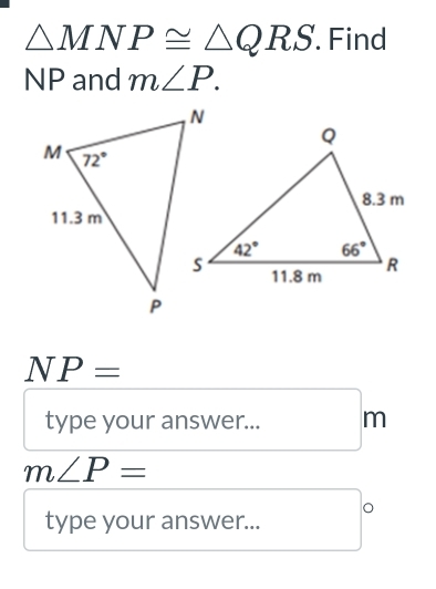 △ MNP≌ △ QRS. Find
NP and m∠ P.
NP=
type your answer... m
m∠ P=
type your answer...