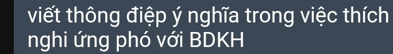 viết thông điệp ý nghĩa trong việc thích 
nghi ứng phó với BDKH