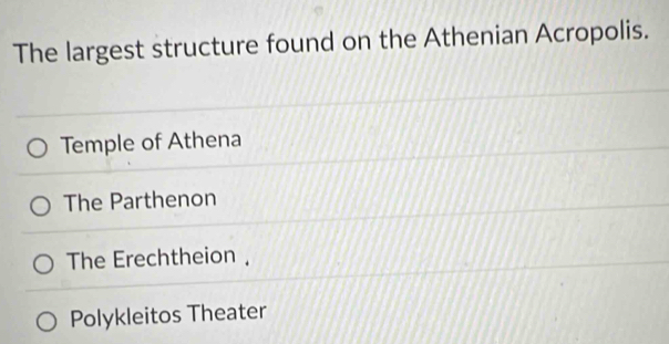 The largest structure found on the Athenian Acropolis.
Temple of Athena
The Parthenon
The Erechtheion ,
Polykleitos Theater