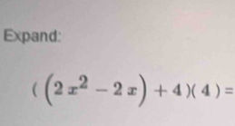 Expand:
((2x^2-2x)+4)(4)=