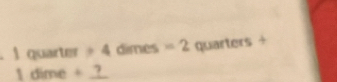 1 quarter + 4 dimes =2 quarters +
1 dime + __?_