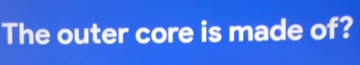 The outer core is made of?