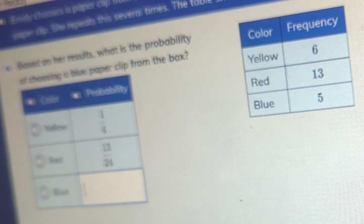 you
*  Emely chooses a paper clip 10
paper clip. She repeats this several times. The table
Based on her results, what is the probability
per clip from the box?