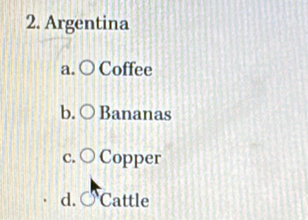 Argentina
a. Coffee
b. Bananas
C. Copper
d. ( Cattle