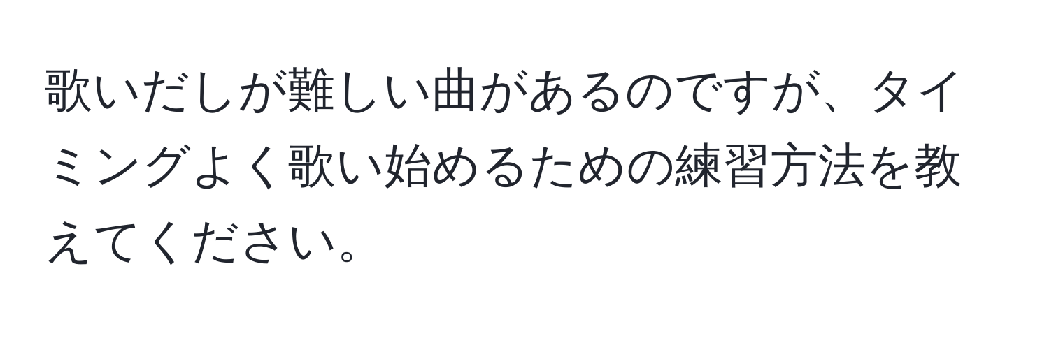 歌いだしが難しい曲があるのですが、タイミングよく歌い始めるための練習方法を教えてください。