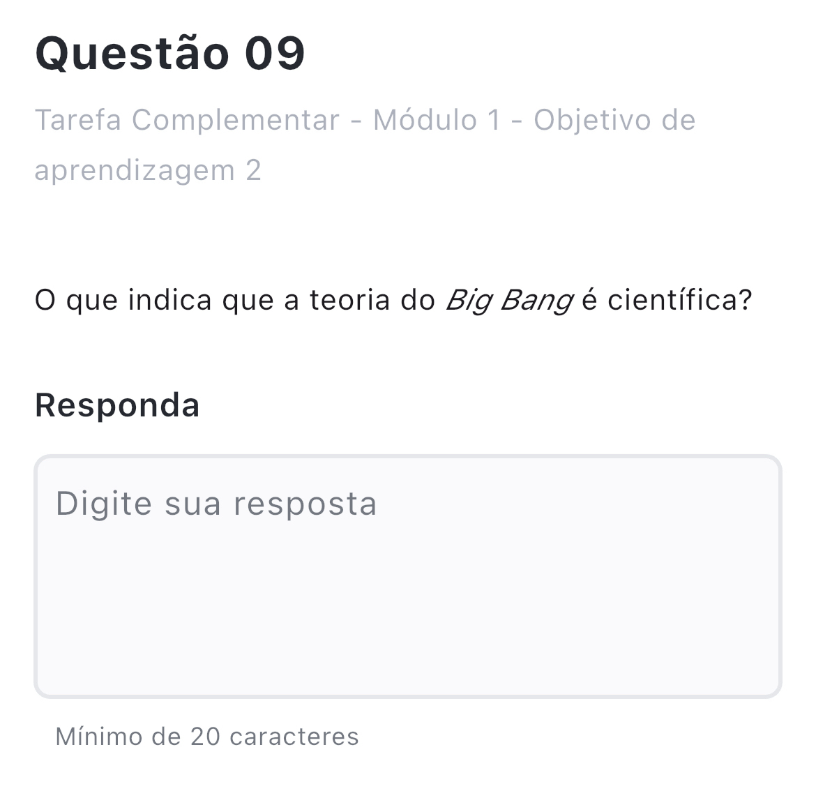 Tarefa Complementar - Módulo 1 - Objetivo de 
aprendizagem 2 
O que indica que a teoria do Big Bang é científica? 
Responda 
Digite sua resposta 
Mínimo de 20 caracteres