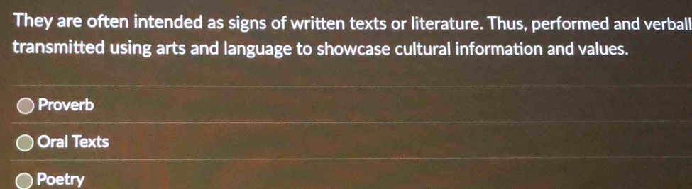 They are often intended as signs of written texts or literature. Thus, performed and verball
transmitted using arts and language to showcase cultural information and values.
Proverb
Oral Texts
Poetry