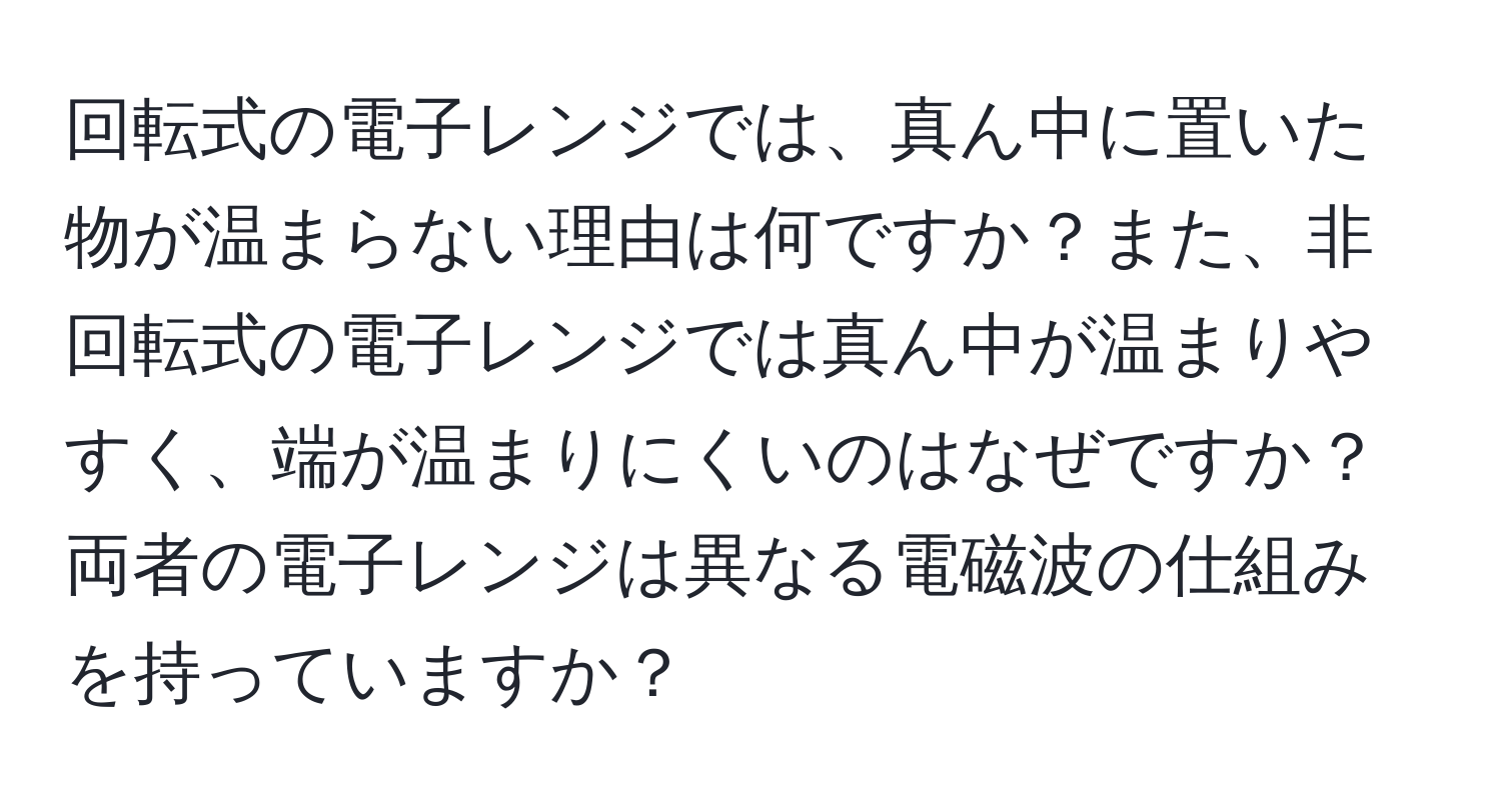 回転式の電子レンジでは、真ん中に置いた物が温まらない理由は何ですか？また、非回転式の電子レンジでは真ん中が温まりやすく、端が温まりにくいのはなぜですか？両者の電子レンジは異なる電磁波の仕組みを持っていますか？