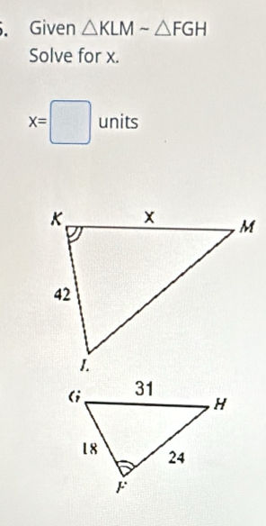 Given △ KLMsim △ FGH
Solve for x.
x=□ units